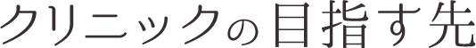 クリニックの目指す先